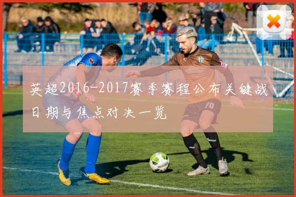 英超2016-2017赛季赛程公布关键战日期与焦点对决一览