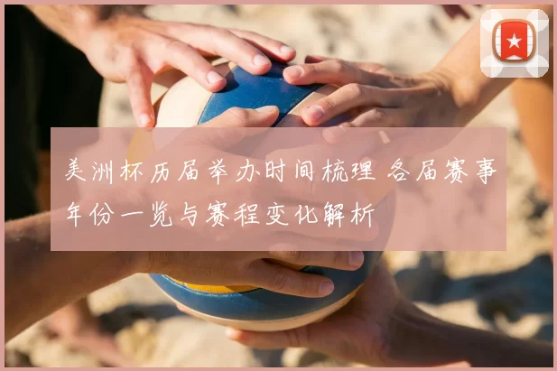 美洲杯历届举办时间梳理 各届赛事年份一览与赛程变化解析