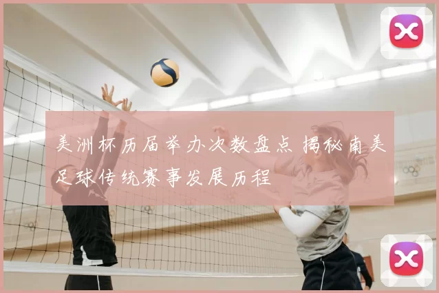 美洲杯历届举办次数盘点 揭秘南美足球传统赛事发展历程