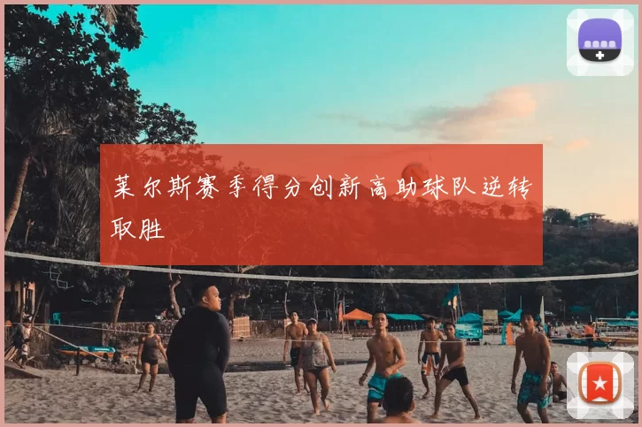 莱尔斯赛季得分创新高助球队逆转取胜