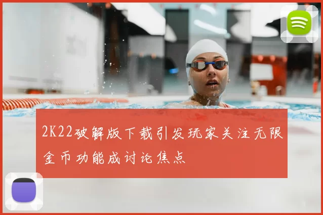 2K22破解版下载引发玩家关注无限金币功能成讨论焦点