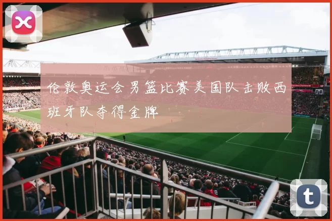 伦敦奥运会男篮比赛美国队击败西班牙队夺得金牌