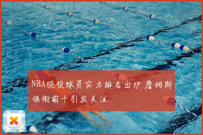 NBA现役球员实力排名出炉 詹姆斯领衔前十引发关注