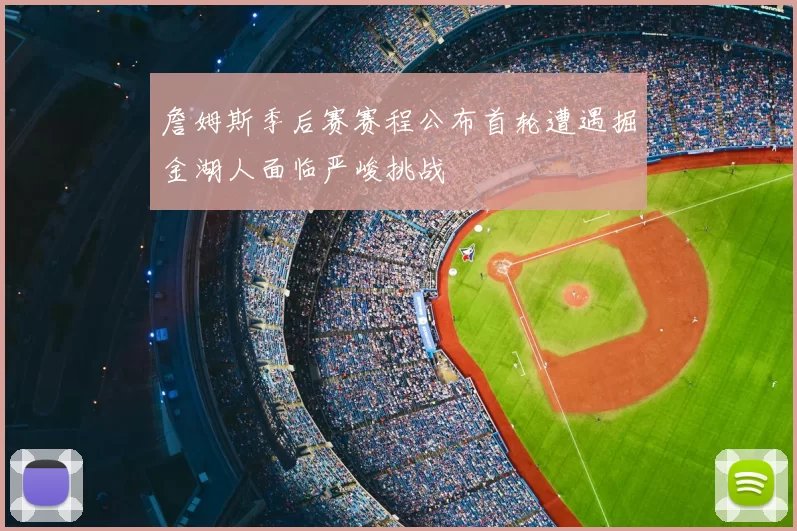 詹姆斯季后赛赛程公布首轮遭遇掘金湖人面临严峻挑战