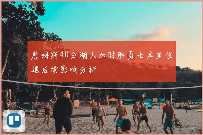 詹姆斯40分湖人加时胜勇士库里伤退后续影响分析