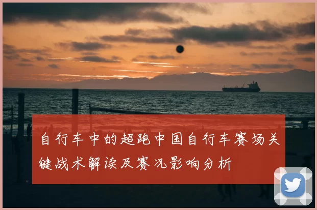 自行车中的超跑中国自行车赛场关键战术解读及赛况影响分析