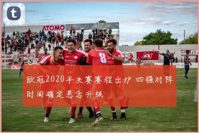 欧冠2020半决赛赛程出炉 四强对阵时间确定悬念升级