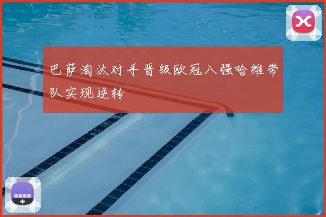 巴萨淘汰对手晋级欧冠八强哈维带队实现逆转