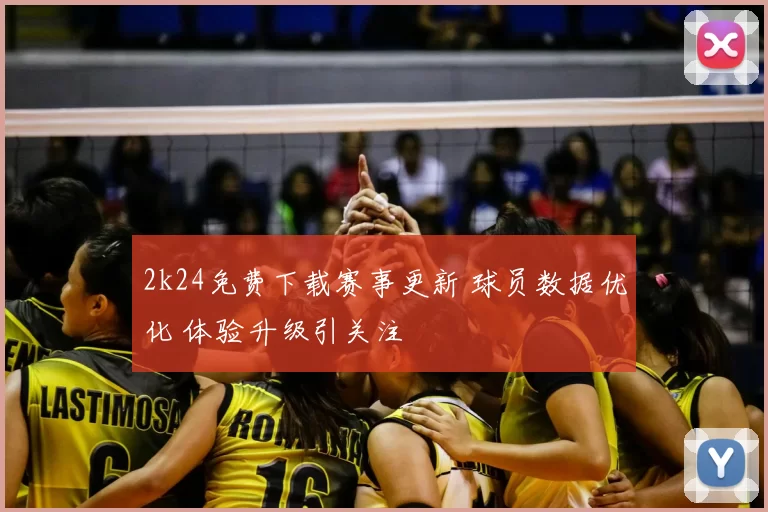 2k24免费下载赛事更新 球员数据优化 体验升级引关注
