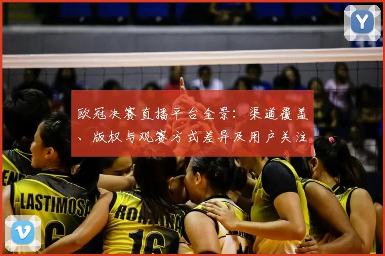 欧冠决赛直播平台全景：渠道覆盖、版权与观赛方式差异及用户关注点