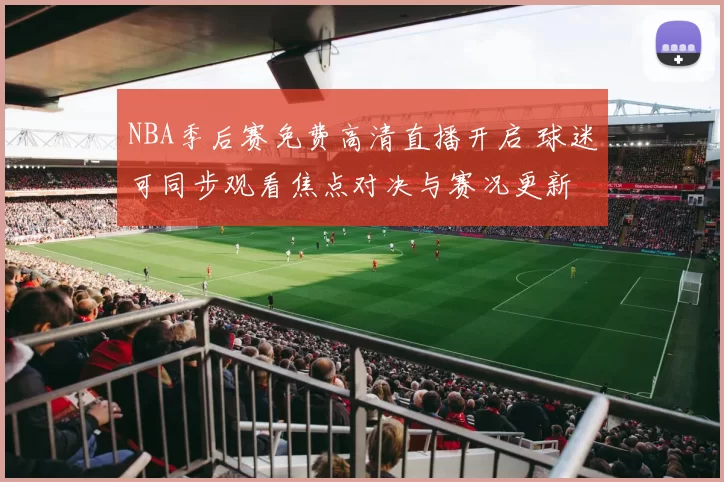 NBA季后赛免费高清直播开启 球迷可同步观看焦点对决与赛况更新