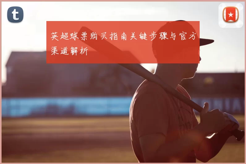 英超球票购买指南关键步骤与官方渠道解析