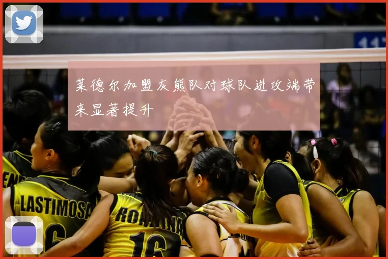 莱德尔加盟灰熊队对球队进攻端带来显著提升