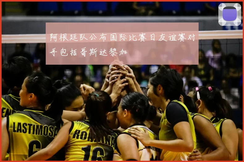 阿根廷队公布国际比赛日友谊赛对手包括哥斯达黎加