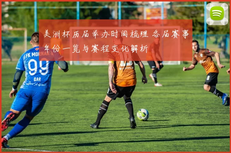 美洲杯历届举办时间梳理 各届赛事年份一览与赛程变化解析