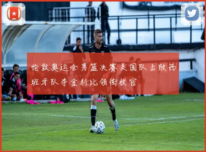 伦敦奥运会男篮决赛美国队击败西班牙队夺金科比领衔收官
