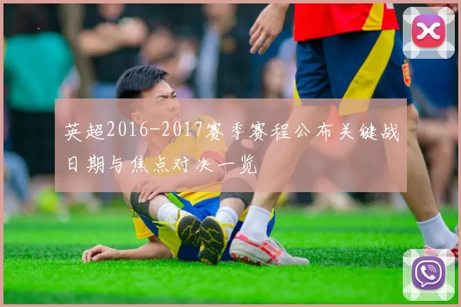 英超2016-2017赛季赛程公布关键战日期与焦点对决一览