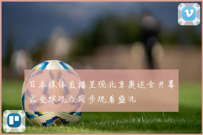 日本媒体直播呈现北京奥运会开幕式全球观众同步观看盛况