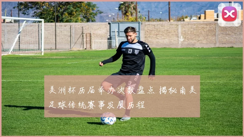 美洲杯历届举办次数盘点 揭秘南美足球传统赛事发展历程