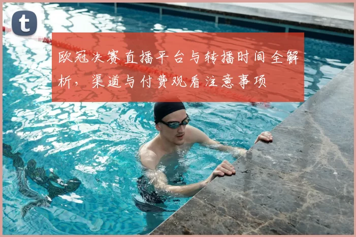 欧冠决赛直播平台与转播时间全解析，渠道与付费观看注意事项