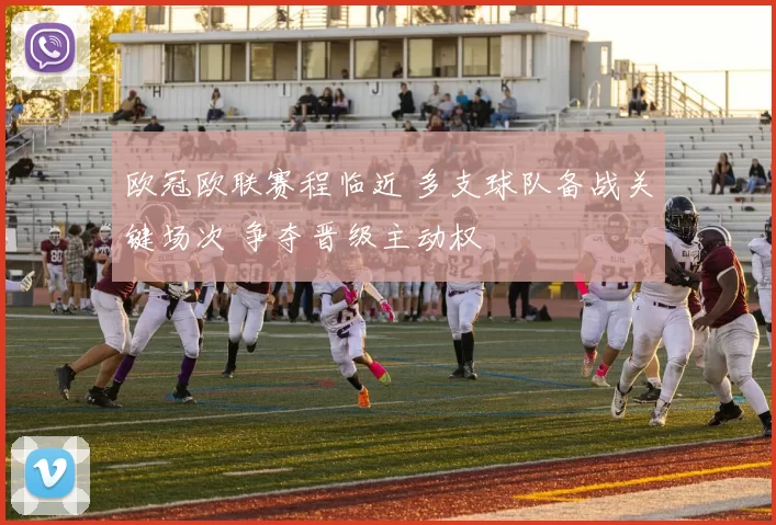 欧冠欧联赛程临近 多支球队备战关键场次 争夺晋级主动权