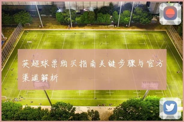 英超球票购买指南关键步骤与官方渠道解析