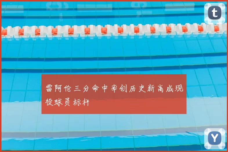 雷阿伦三分命中率创历史新高成现役球员标杆