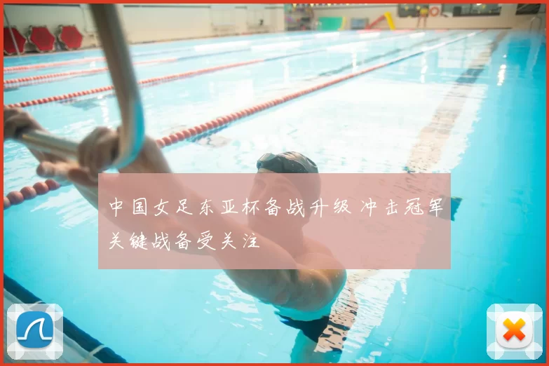 中国女足东亚杯备战升级 冲击冠军关键战备受关注