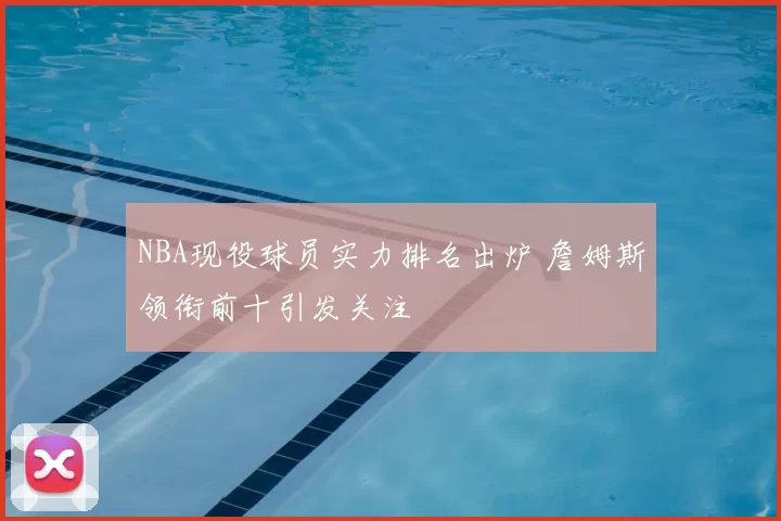 NBA现役球员实力排名出炉 詹姆斯领衔前十引发关注