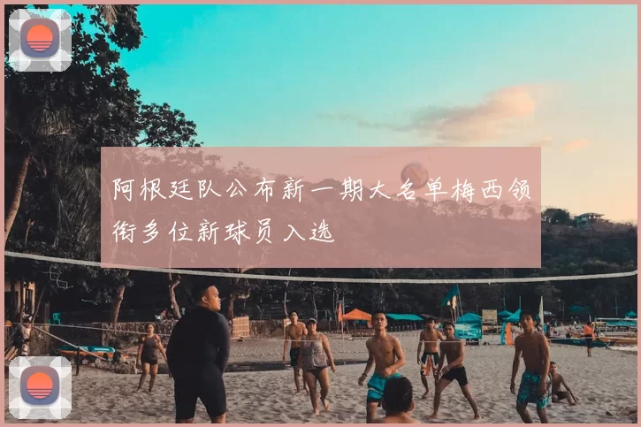 阿根廷队公布新一期大名单梅西领衔多位新球员入选